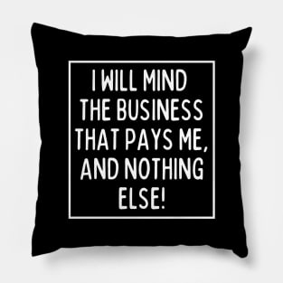 Mind the business that pays you and nothing else! Pillow