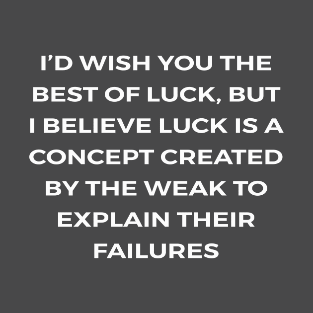 I’d wish you the best of luck, but I believe luck is a concept created by the weak to explain their failures - PARKS AND RECREATION by Bear Company