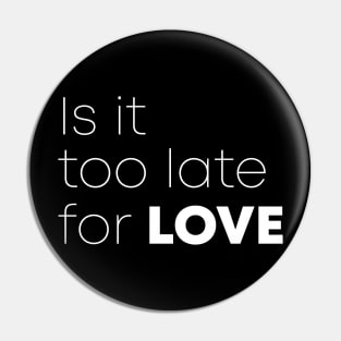 Is It Too Late For Love Pin