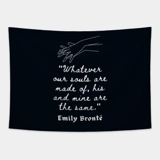 Emily Brontë quote: Whatever our souls are made of, his and mine are the same. Tapestry