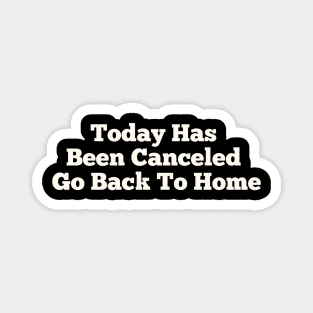 Today Has Been Canceled Go Back To home Magnet