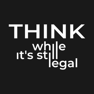 Think while it's still legal T-Shirt