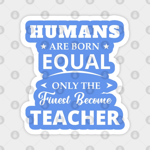 Humans Are Born Equal Only The Finest Become Teacher Magnet by sj_arts