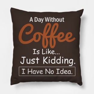 A Day Without Coffee is like...just kidding i have no idea Coffee Lovers Pillow