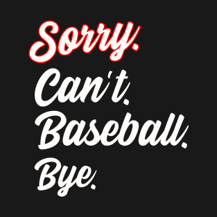 Sorry. Can't. Baseball. Bye. T-Shirt