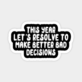 This Year Let's Resolve To Make Better Bad Decisions Magnet