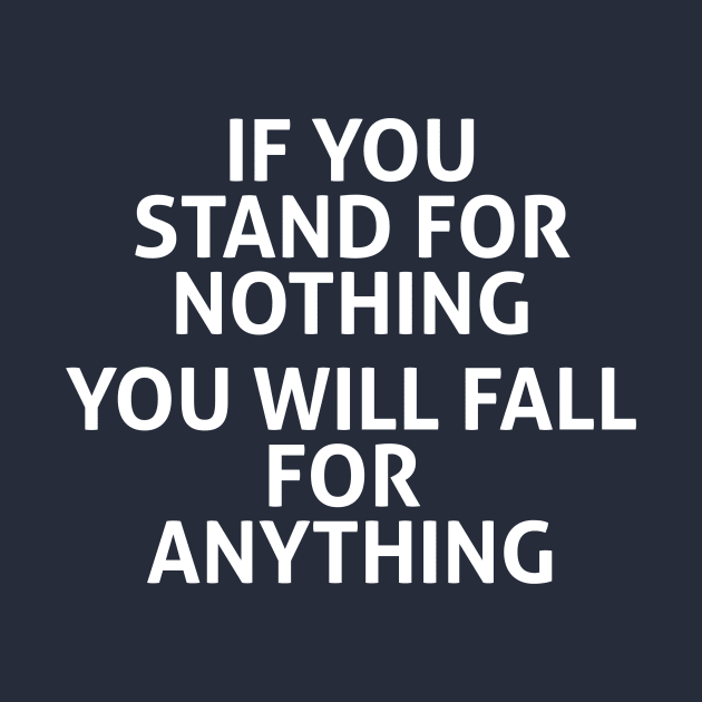 IF YOU STAND FOR NOTHING YOU WILL FALL FOR  ANYTHING by lavdog