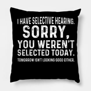 I Have Selective Hearing Sorry You Weren't Selected Today Pillow