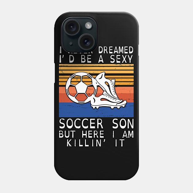 I Never Dreamed I'd Be A Sexy Soccer Son But Here I Am Killin' It Happy Father July 4th Day Phone Case by DainaMotteut