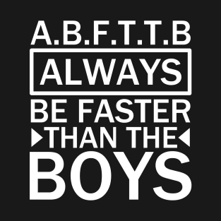 A.B.F.T.T.B - always be faster than the boys quotes T-Shirt