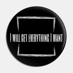 I Will Get Everything I Want Pin