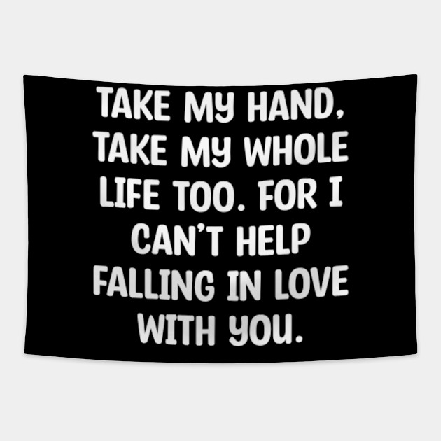 Take My Hand Take My Whole Life Too For I Can T Help Falling In Love With You Take My Hand Take My Whole Life Too F Tapestry Teepublic