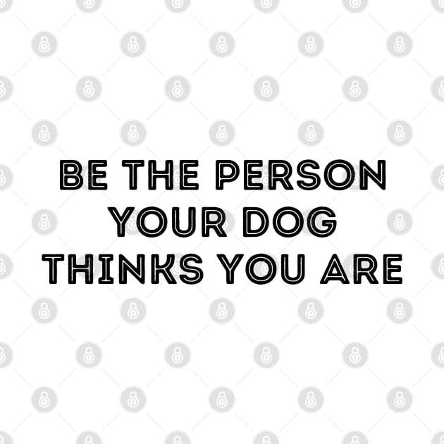 Be The Person Your Dog Thinks You Are by stickersbyjori