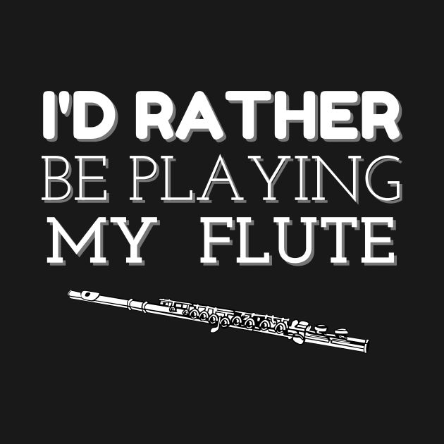 I'D RATHER BE PLAYING MY FLUTE | Band Woodwind Instrument Lovers by KathyNoNoise