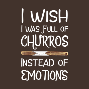 I Wish I Was Full of Churros Instead of Emotions T-Shirt