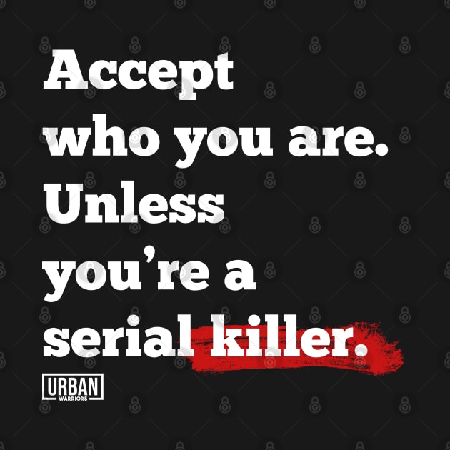 Accept who you are. Unless you’re a serial killer. by Urban Warriors