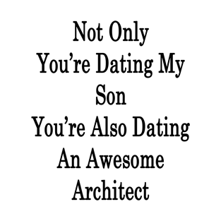 Not Only You're Dating My Son You're Also Dating An Awesome Architect T-Shirt