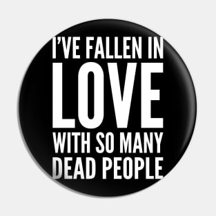 I've Fallen In Love With So Many Dead People Pin