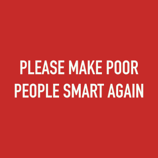 Please make poor people smart again. T-Shirt