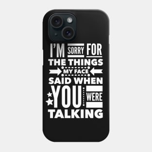 I'm Sorry for the Things my Face Said when you were Talking. Phone Case