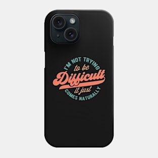 I'm not trying to be difficult it just comes naturally Phone Case