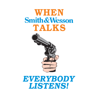 When Smith and Wesson Talks, EVERYBODY LISTENS! T-Shirt