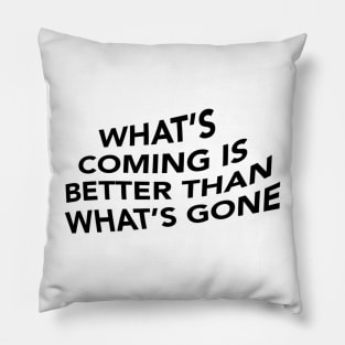 What's Coming is Better Than What's Gone Pillow