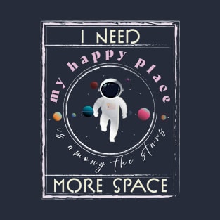 I need more space, My Happy Place is among the stars. Space Lover T-Shirt