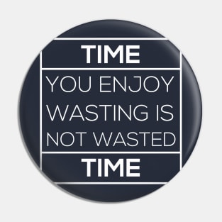 Time you enjoy wasting is not wasted time T-Shirt Pin