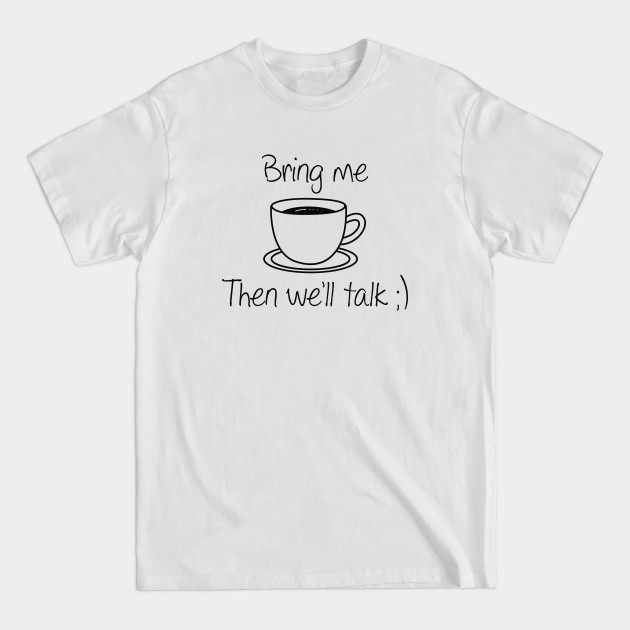 Bring Me Coffee Then We'll Talk - Bring Me Coffee Then Well Talk - T-Shirt