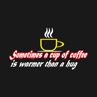 sometimes a cup coffee is warmer than a hug T-Shirt