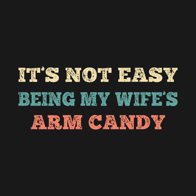 Disover It's Not Easy Being My Wife's Arm Candy - Its Not Easy Being My Wifes Arm Candy - T-Shirt