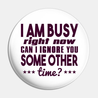 I Am Busy Right Now Can I Ignore You Some Other Time? Pin