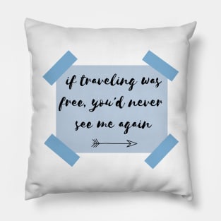 if traveling was free, you'd never see me again Pillow