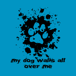 My Dog Walks All Over Me T-Shirt