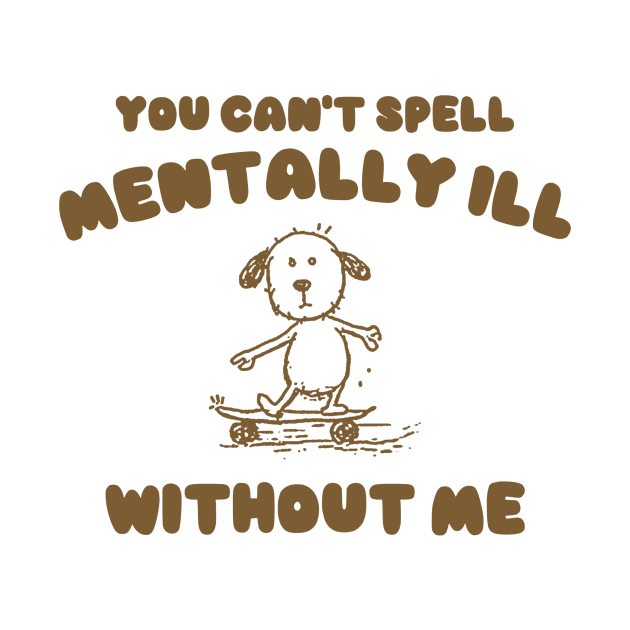 You Can't Spell Mentally Ill Without Me - Unisex by Justin green