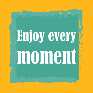 Enjoy Every Moment T-Shirt