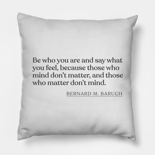 Bernard M. Baruch - Be who you are and say what you feel, because those who mind don't matter, and those who matter don't mind. Pillow by Book Quote Merch