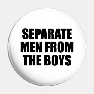 Separate men from the boys Pin