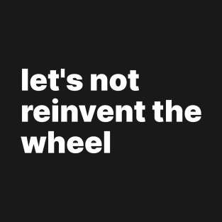 Let's not reinvent the wheel T-Shirt