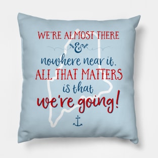 We're almost there and nowhere near it. All that matters is that we're going. (To MAINE) Pillow