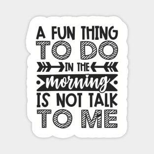 A Fun Thing To Do In The Morning Is Not Talk To Me Shirt and Merch Magnet