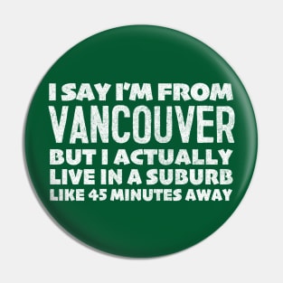 I Say I'm From Vancouver  ... Humorous Statement Design T-Shirt Pin