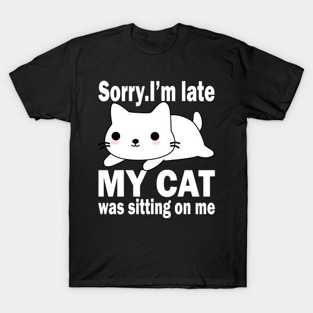 Sorry I'm Late My Cat Was Sitting On Me - Cats - T-Shirt