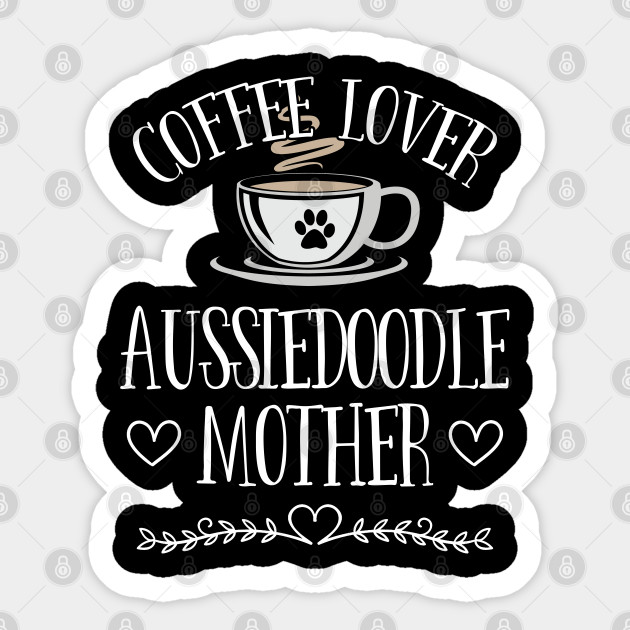 Aussie Doodle Dog - Coffee Lover Aussiedoodle Mother - Aussie Doodle - Sticker