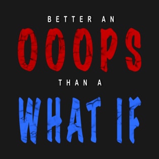 Better an Oops than a What If T-Shirt