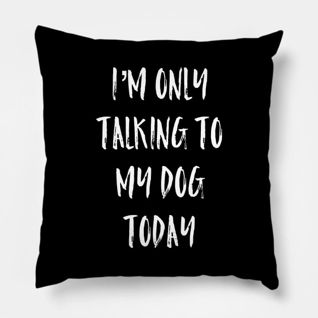 I'm Only Talking To My Dog Today Pillow by Raw Designs LDN