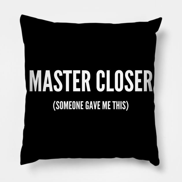 Master Closer (someone gave me this) Pillow by Closer T-shirts