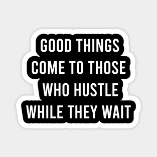 Good Things Come To Those Who Hustle While They Wait Magnet