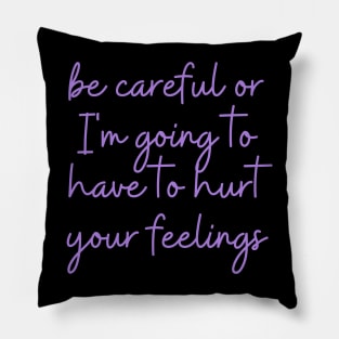 be careful or I'm going to have to hurt your feelings Pillow
